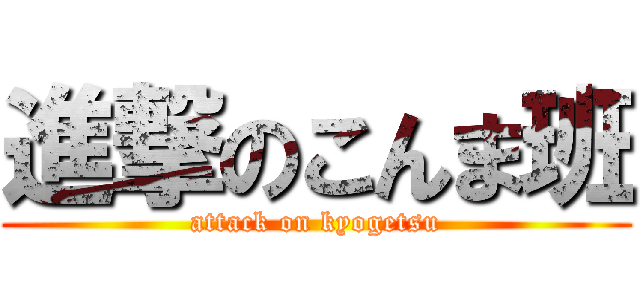 進撃のこんま班 (attack on kyogetsu)