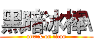 黑暗冰棒\ (attack on titan)