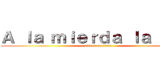 Ａ ｌａ ｍｉｅｒｄａ ｌａ ＰＳＵ (attack on titan)