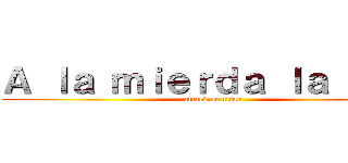 Ａ ｌａ ｍｉｅｒｄａ ｌａ ＰＳＵ (attack on titan)