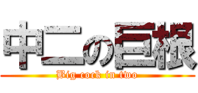 中二の巨根 (Big cock in two)