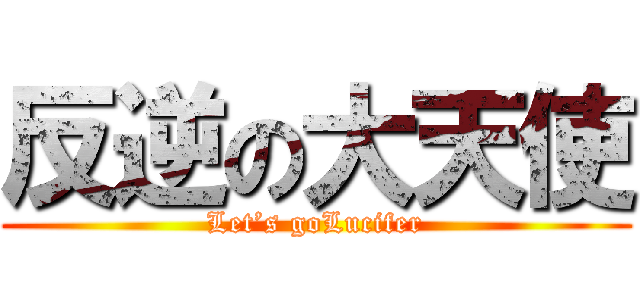 反逆の大天使 (Let’s goLucifer)