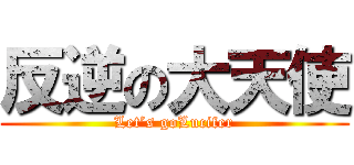 反逆の大天使 (Let’s goLucifer)