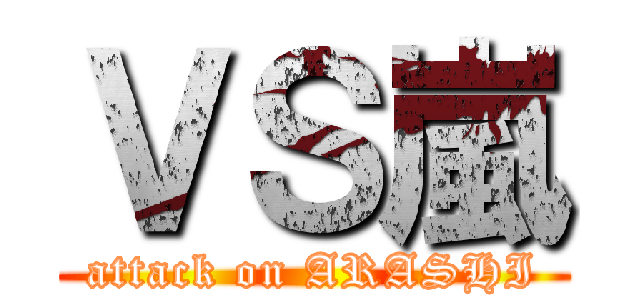 ＶＳ嵐 (attack on ARASHI)