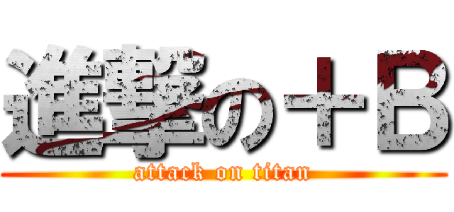 進撃の＋Ｂ (attack on titan)