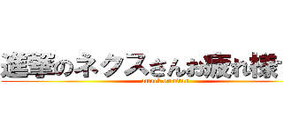 進撃のネクスさんお疲れ様でした (attack on titan)