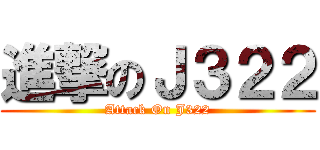進撃のＪ３２２ (Attack On J322)