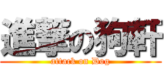 進撃の狗軒 (attack on Dog)