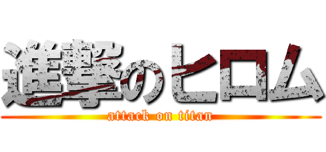 進撃のヒロム (attack on titan)