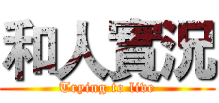 和人實況 (Trying to live)