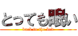 とっても眠い (back to the bed)