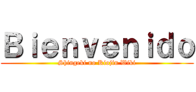 Ｂｉｅｎｖｅｎｉｄｏ (Shingeki no Kiojin Wiki)
