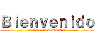 Ｂｉｅｎｖｅｎｉｄｏ (Shingeki no Kiojin Wiki)