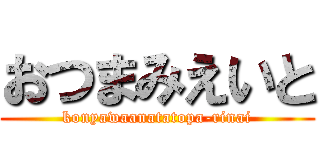 おつまみえいと (konyawaanatatopa-rinai)