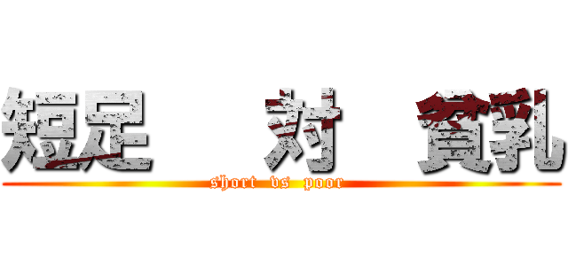 短足   対  貧乳 (short  vs  poor )