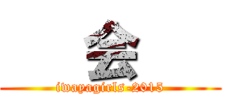    会    (iwayagirls-2015)