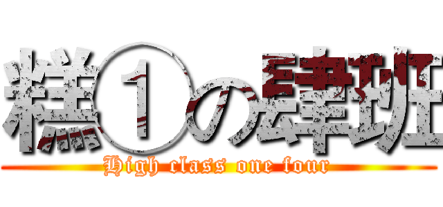 糕①の肆班 (High class one four)