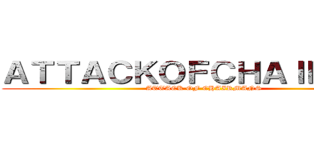 ＡＴＴＡＣＫＯＦＣＨＡＩＲＭＡＮ (ATTACK OF CHAIRMANS)