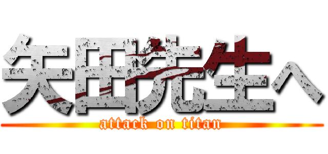 矢田先生へ (attack on titan)