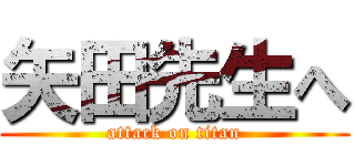 矢田先生へ (attack on titan)