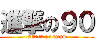 進撃の９０ (attack on titan)