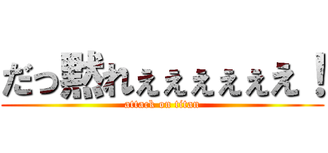 だっ黙れぇぇぇぇぇえ！ (attack on titan)