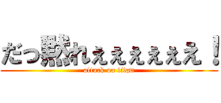 だっ黙れぇぇぇぇぇえ！ (attack on titan)