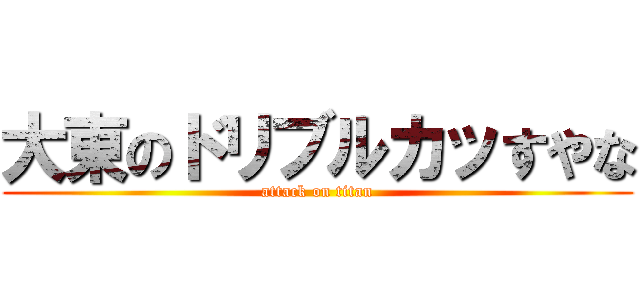 大東のドリブルカッすやな (attack on titan)