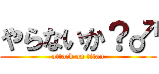 やらないか？♂ (attack on titan)