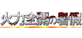 火力全開の暑假 ()