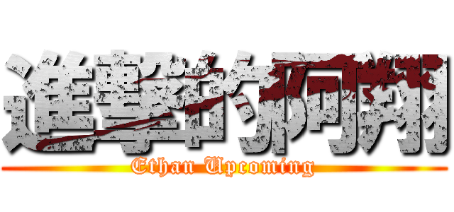 進撃的阿翔 (Ethan Upcoming)