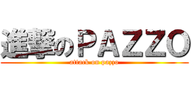 進撃のＰＡＺＺＯ (attack on pazzo)