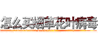 怎么买烟草花叶病毒 (怎么买烟草花叶病毒【电.话186x0156x9662-Q194843976林氏药业】我们做的是长期生意,靠的是老客户长期支持
参考消息网2月20日报道 韩媒称，“剩女多、离婚率高的城市，房价一定会上涨。”这是中国经济学家金岩石2016年12月参加在上海举行的房地产相关论坛时说的话。
)