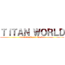 ＴＩＴＡＮ ＷＯＲＬＤ (3rd EditionBeyond The Sea)