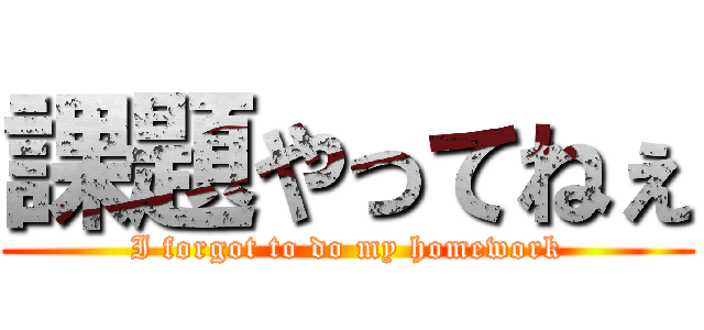 課題やってねぇ (I forgot to do my homework)
