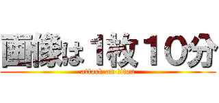 画像は１枚１０分 (attack on titan)
