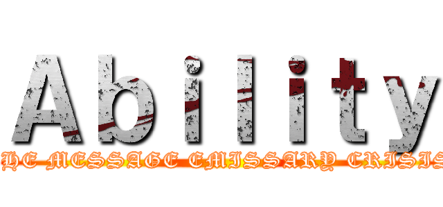 Ａｂｉｌｉｔｙ (THE MESSAGE EMISSARY CRISIS)