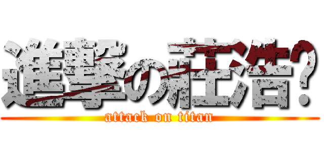 進撃の莊浩榆 (attack on titan)
