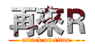 再來Ｒ (attack on titan)