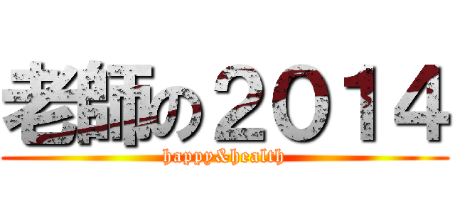 老師の２０１４ (happy&health)