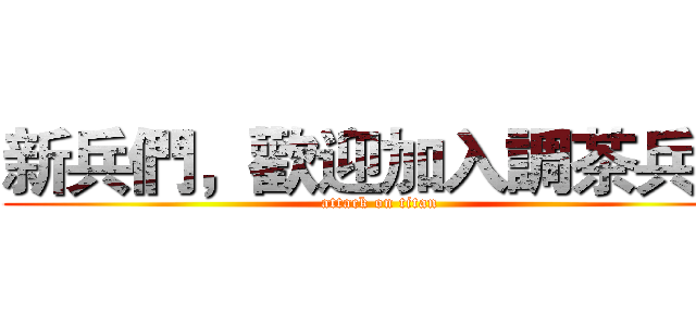 新兵們，歡迎加入調茶兵團 (attack on titan)