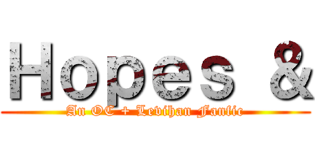 Ｈｏｐｅｓ ＆ (An OC + Levihan Fanfic)