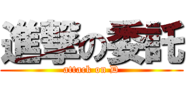 進撃の委託 (attack on D)