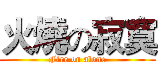 火燒の寂寞 (Fire on alone)