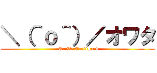 ＼（＾ｏ＾）／オワタ ( To Be Continued)