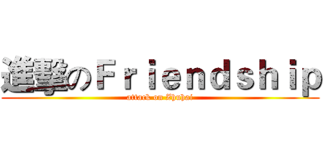 進擊のＦｒｉｅｎｄｓｈｉｐ (attack on Zhuhai)