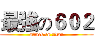 最強の６０２ (attack on titan)