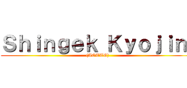 Ｓｈｉｎｇｅｋ Ｋｙｏｊｉｎ  ((AOTTG))