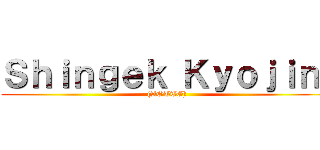 Ｓｈｉｎｇｅｋ Ｋｙｏｊｉｎ  ((AOTTG))