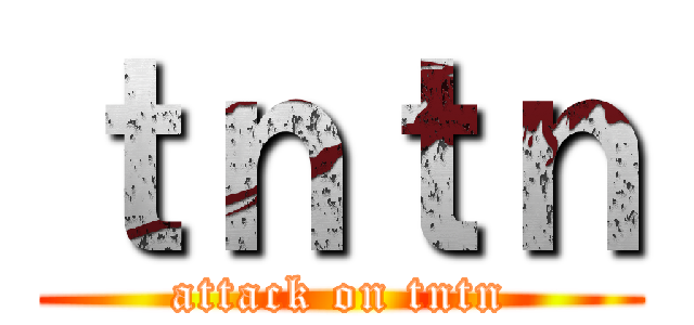 ｔｎｔｎ (attack on tntn)